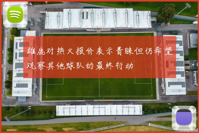雄鹿对热火报价表示青睐但仍希望观察其他球队的最终行动