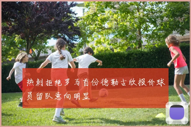 热刺拒绝罗马首份德勒古欣报价球员留队意向明显