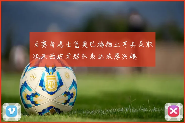 马赛考虑出售奥巴梅扬土耳其美职联及西班牙球队表达浓厚兴趣