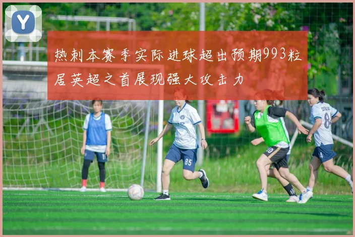 热刺本赛季实际进球超出预期993粒居英超之首展现强大攻击力