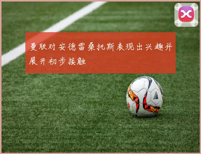 曼联对安德雷桑托斯表现出兴趣并展开初步接触